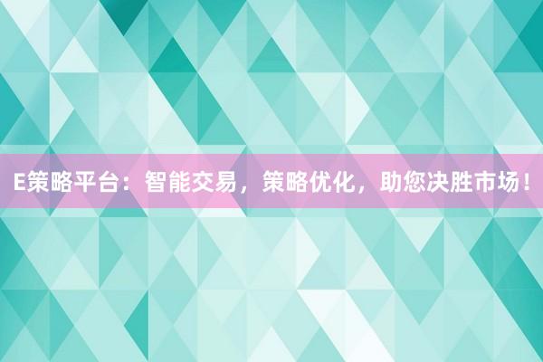 E策略平台：智能交易，策略优化，助您决胜市场！