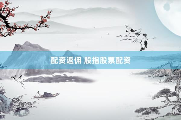 配资返佣 股指股票配资