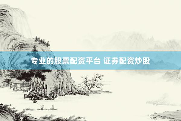专业的股票配资平台 证券配资炒股
