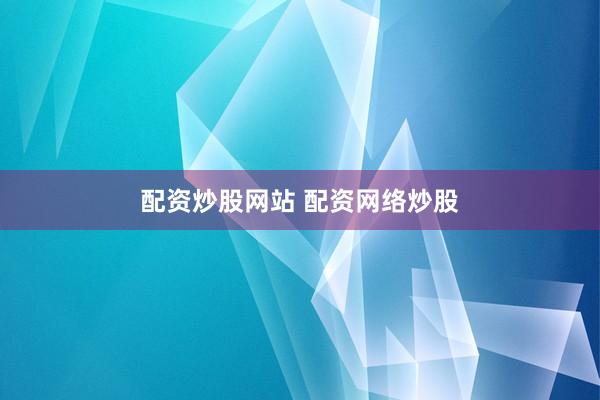 配资炒股网站 配资网络炒股