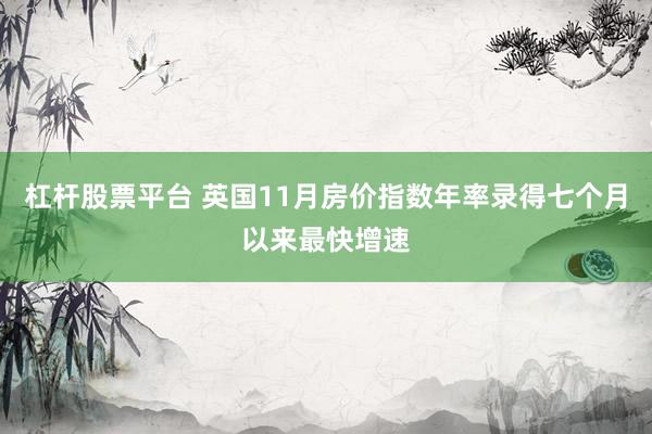 杠杆股票平台 英国11月房价指数年率录得七个月以来最快增速