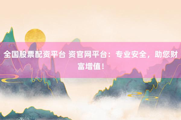 全国股票配资平台 资官网平台：专业安全，助您财富增值！