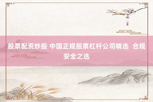 股票配资炒股 中国正规股票杠杆公司精选  合规安全之选