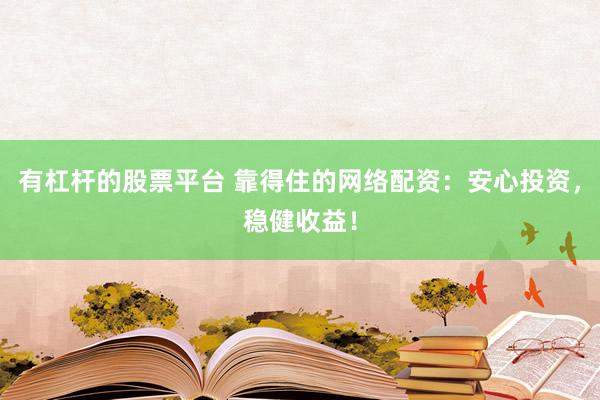 有杠杆的股票平台 靠得住的网络配资：安心投资，稳健收益！