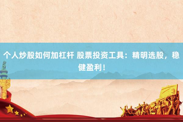 个人炒股如何加杠杆 股票投资工具：精明选股，稳健盈利！