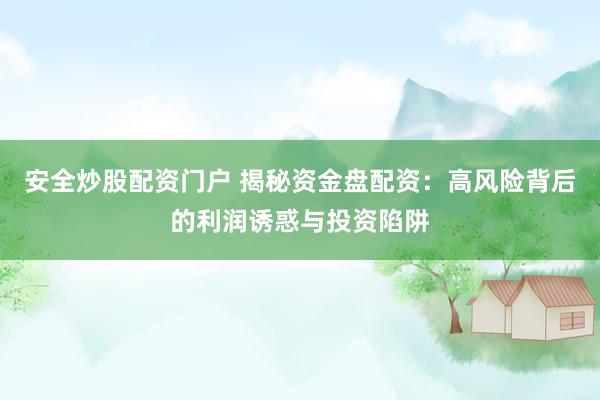 安全炒股配资门户 揭秘资金盘配资：高风险背后的利润诱惑与投资陷阱