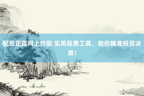 配资正规网上炒股 实用股票工具，助你精准投资决策！