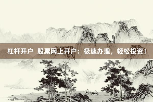 杠杆开户  股票网上开户：极速办理，轻松投资！