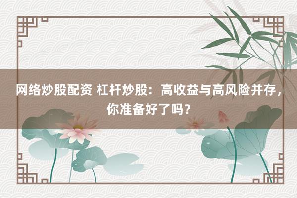 网络炒股配资 杠杆炒股：高收益与高风险并存，你准备好了吗？