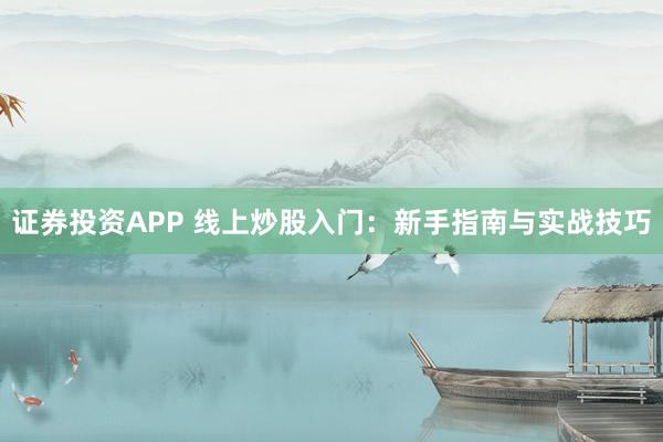 证券投资APP 线上炒股入门：新手指南与实战技巧