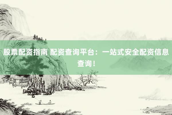 股票配资指南 配资查询平台：一站式安全配资信息查询！