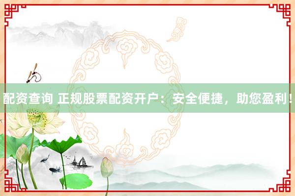 配资查询 正规股票配资开户：安全便捷，助您盈利！