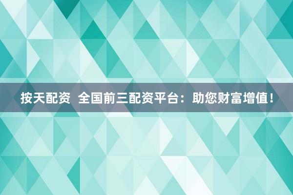 按天配资  全国前三配资平台：助您财富增值！
