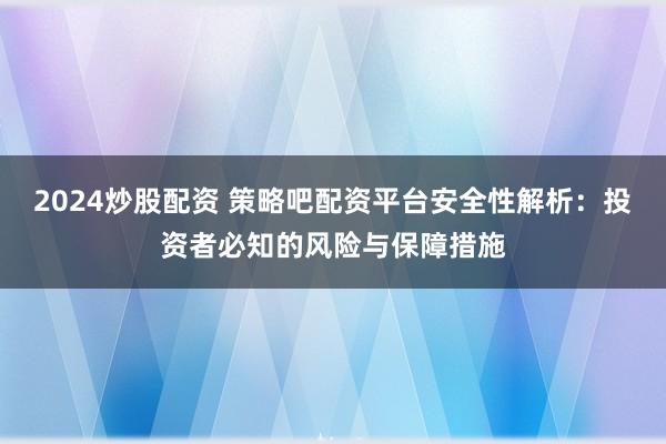 2024炒股配资 策略吧配资平台安全性解析：投资者必知的风险与保障措施