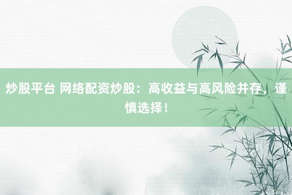 炒股平台 网络配资炒股：高收益与高风险并存，谨慎选择！
