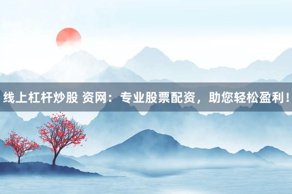线上杠杆炒股 资网：专业股票配资，助您轻松盈利！