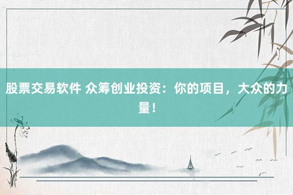 股票交易软件 众筹创业投资：你的项目，大众的力量！