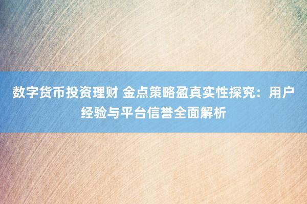 数字货币投资理财 金点策略盈真实性探究：用户经验与平台信誉全面解析