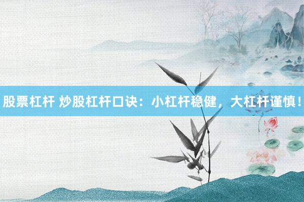 股票杠杆 炒股杠杆口诀：小杠杆稳健，大杠杆谨慎！