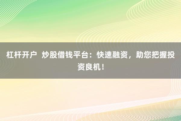 杠杆开户  炒股借钱平台：快速融资，助您把握投资良机！