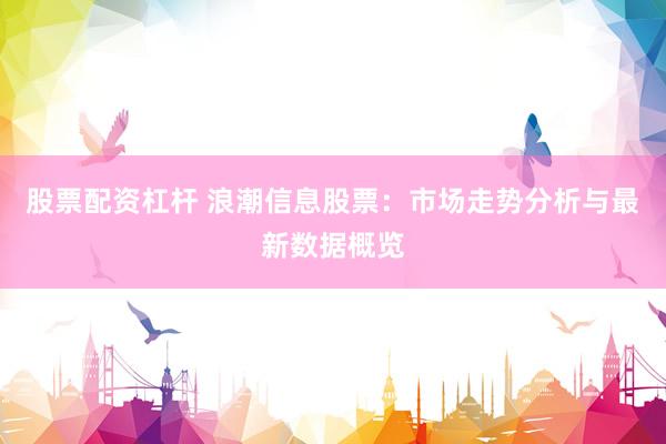 股票配资杠杆 浪潮信息股票：市场走势分析与最新数据概览