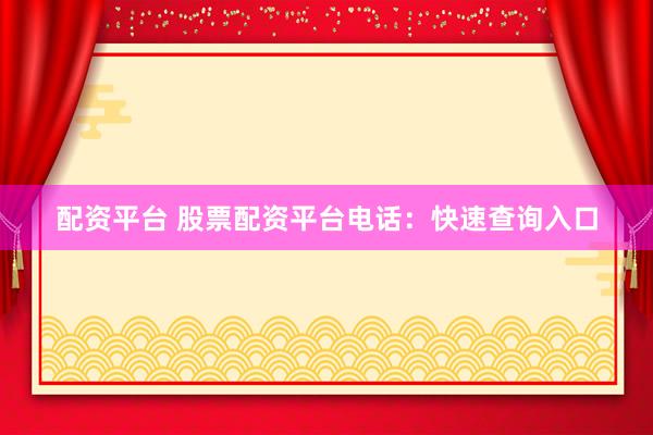 配资平台 股票配资平台电话：快速查询入口