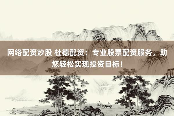 网络配资炒股 杜德配资：专业股票配资服务，助您轻松实现投资目标！
