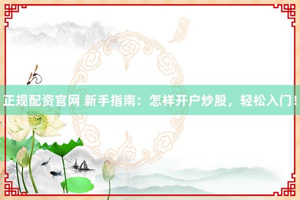 正规配资官网 新手指南：怎样开户炒股，轻松入门！