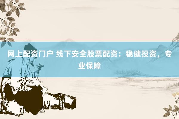 网上配资门户 线下安全股票配资：稳健投资，专业保障