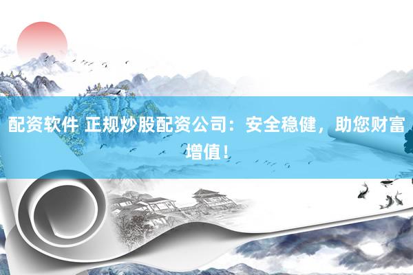 配资软件 正规炒股配资公司：安全稳健，助您财富增值！