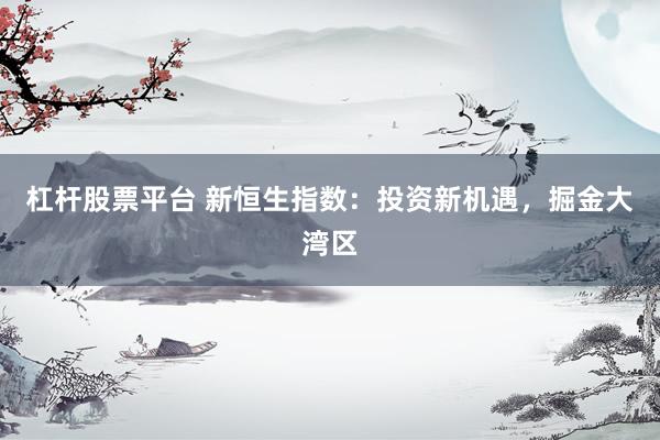 杠杆股票平台 新恒生指数：投资新机遇，掘金大湾区