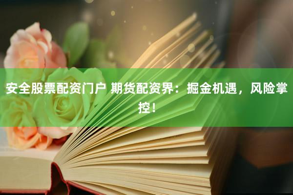安全股票配资门户 期货配资界：掘金机遇，风险掌控！