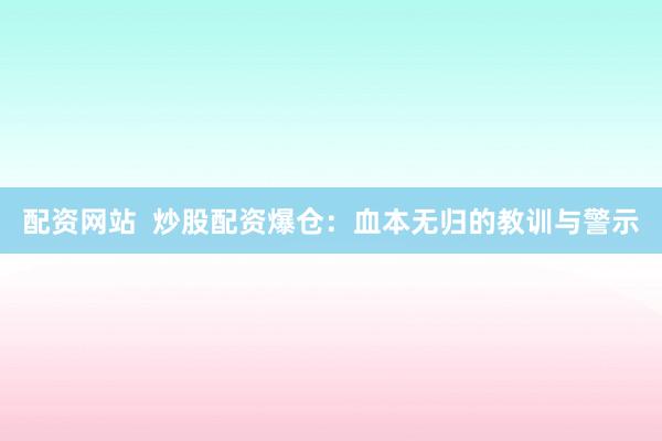 配资网站  炒股配资爆仓：血本无归的教训与警示