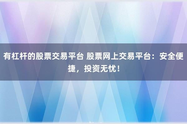 有杠杆的股票交易平台 股票网上交易平台：安全便捷，投资无忧！