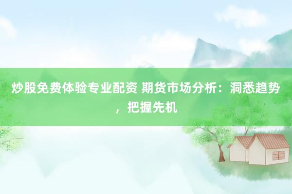 炒股免费体验专业配资 期货市场分析：洞悉趋势，把握先机