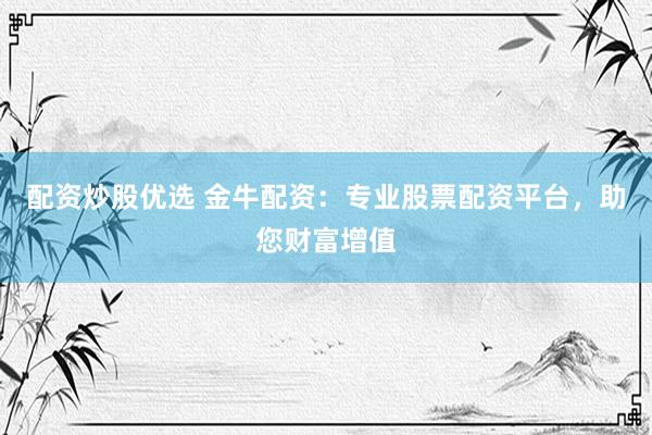 配资炒股优选 金牛配资：专业股票配资平台，助您财富增值