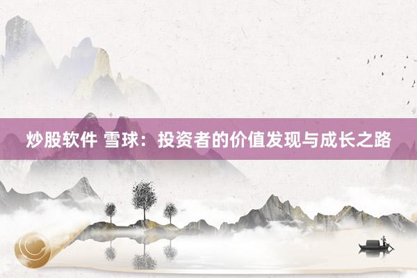 炒股软件 雪球：投资者的价值发现与成长之路