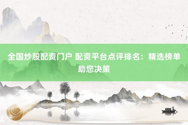 全国炒股配资门户 配资平台点评排名：精选榜单助您决策