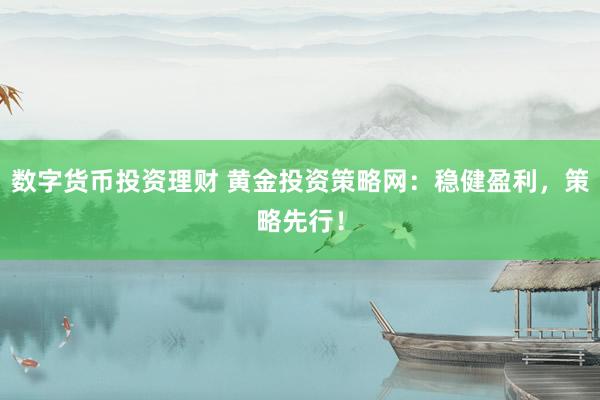 数字货币投资理财 黄金投资策略网：稳健盈利，策略先行！