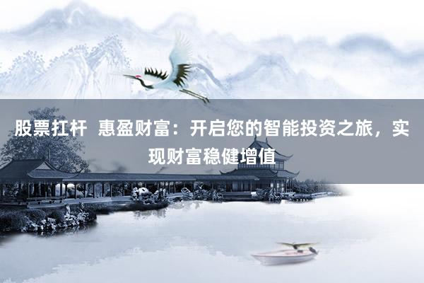 股票扛杆  惠盈财富：开启您的智能投资之旅，实现财富稳健增值