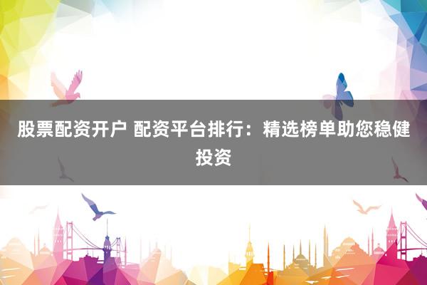 股票配资开户 配资平台排行：精选榜单助您稳健投资