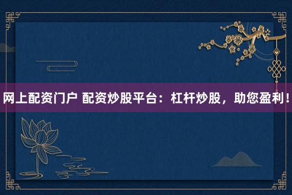 网上配资门户 配资炒股平台：杠杆炒股，助您盈利！
