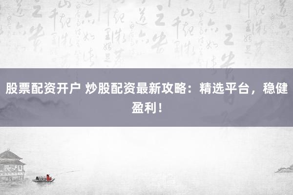 股票配资开户 炒股配资最新攻略:精选平台,稳健盈利!