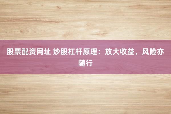 股票配资网址 炒股杠杆原理：放大收益，风险亦随行