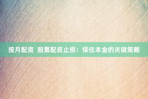 按月配资 股票配资止损:保住本金的关键策略