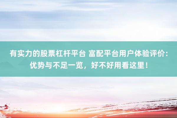 有实力的股票杠杆平台 富配平台用户体验评价:优势与不足一览,好不好用看这里!