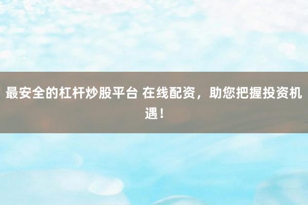 最安全的杠杆炒股平台 在线配资,助您把握投资机遇!