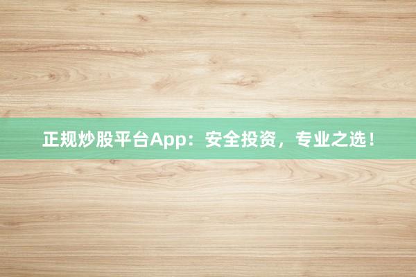 正规炒股平台App:安全投资,专业之选!
