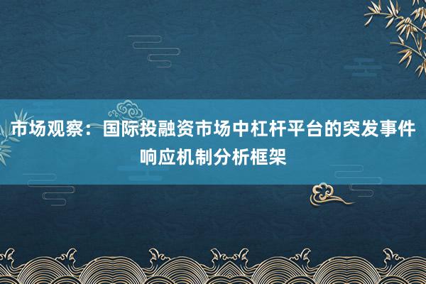 市场观察：国际投融资市场中杠杆平台的突发事件响应机制分析框架