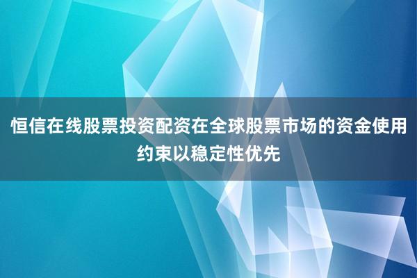 恒信在线股票投资配资在全球股票市场的资金使用约束以稳定性优先